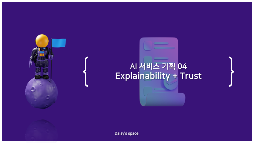 AI 서비스 기획 04 - 설명가능성과 신뢰 (Explainability + Trust)